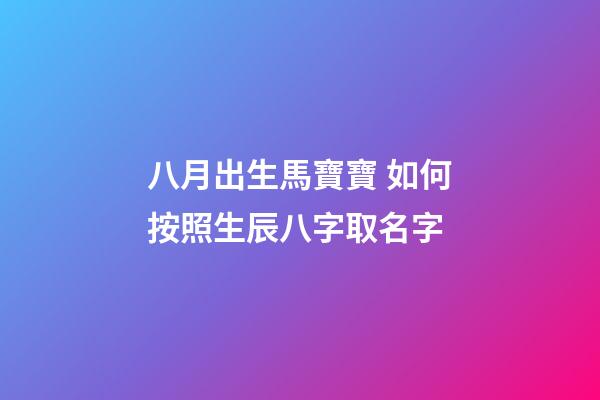 八月出生馬寶寶 如何按照生辰八字取名字